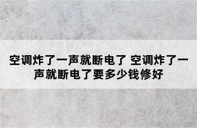 空调炸了一声就断电了 空调炸了一声就断电了要多少钱修好